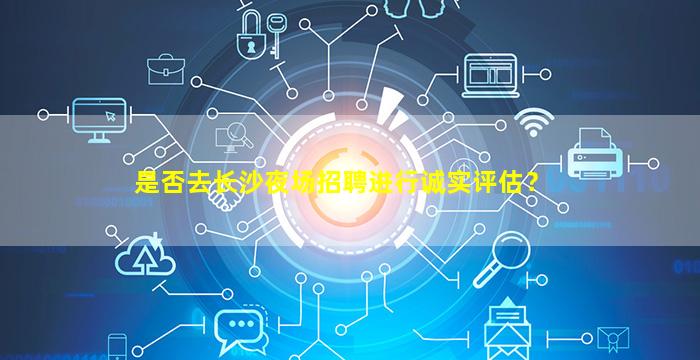 是否去长沙夜场招聘进行诚实评估？